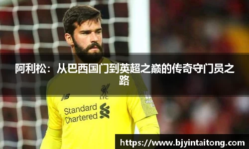 阿利松:从巴西国门到英超之巅的传奇守门员之路