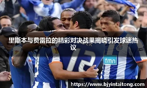 里斯本与费雷拉的精彩对决战果揭晓引发球迷热议