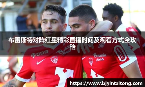 布雷斯特对阵红星精彩直播时间及观看方式全攻略