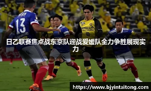 日乙联赛焦点战东京队迎战爱媛队全力争胜展现实力