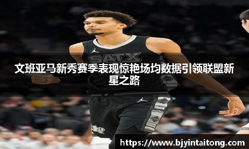 文班亚马新秀赛季表现惊艳场均数据引领联盟新星之路